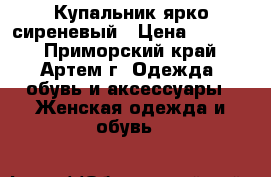 Купальник ярко сиреневый › Цена ­ 1 109 - Приморский край, Артем г. Одежда, обувь и аксессуары » Женская одежда и обувь   